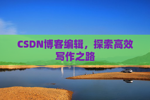 CSDN博客编辑，探索高效写作之路